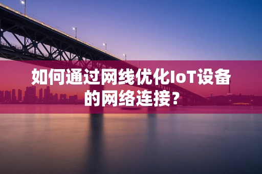 如何通过网线优化IoT设备的网络连接？