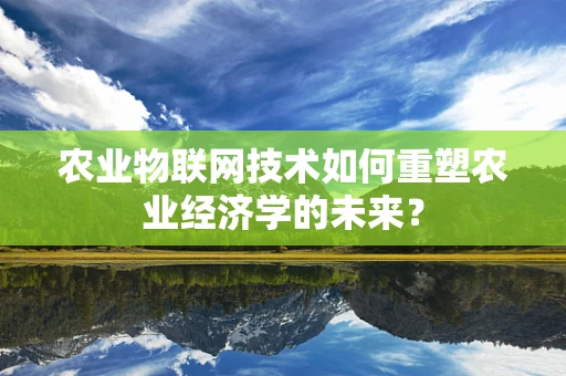 农业物联网技术如何重塑农业经济学的未来？