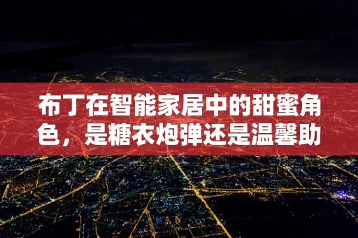 布丁在智能家居中的甜蜜角色，是糖衣炮弹还是温馨助手？