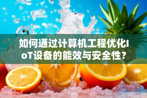 如何通过计算机工程优化IoT设备的能效与安全性？