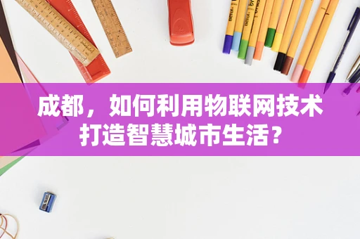 成都，如何利用物联网技术打造智慧城市生活？