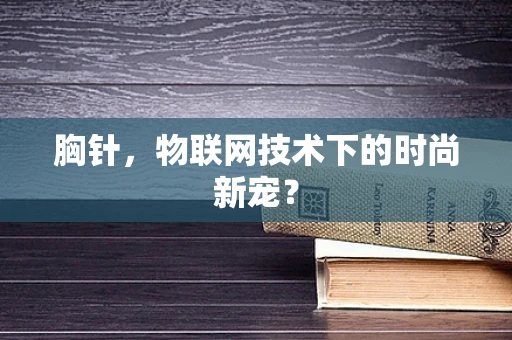 胸针，物联网技术下的时尚新宠？