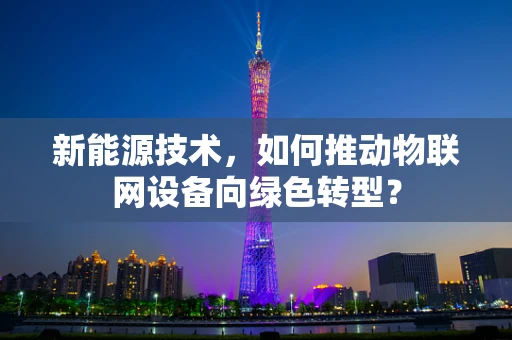 新能源技术，如何推动物联网设备向绿色转型？