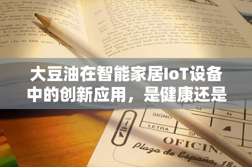 大豆油在智能家居IoT设备中的创新应用，是健康还是噱头？