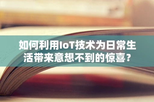 如何利用IoT技术为日常生活带来意想不到的惊喜？