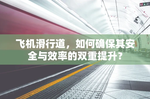 飞机滑行道，如何确保其安全与效率的双重提升？