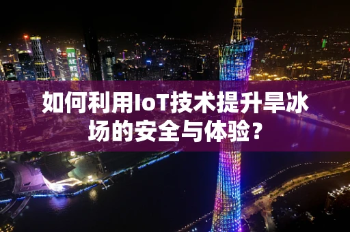 如何利用IoT技术提升旱冰场的安全与体验？