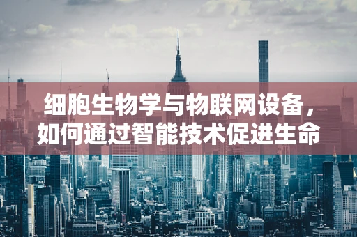 细胞生物学与物联网设备，如何通过智能技术促进生命科学新发现？