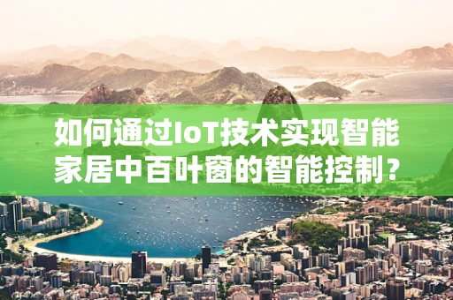 如何通过IoT技术实现智能家居中百叶窗的智能控制？