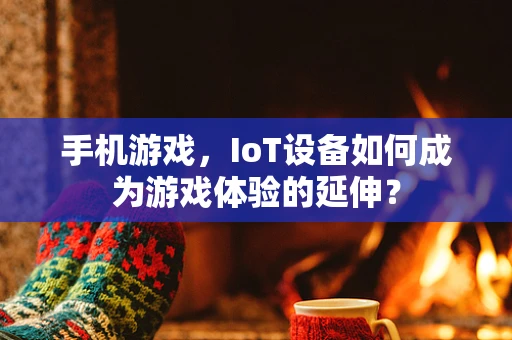 手机游戏，IoT设备如何成为游戏体验的延伸？