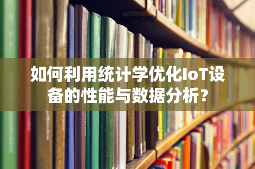 如何利用统计学优化IoT设备的性能与数据分析？