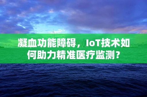 凝血功能障碍，IoT技术如何助力精准医疗监测？