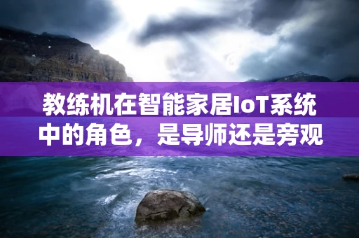 教练机在智能家居IoT系统中的角色，是导师还是旁观者？