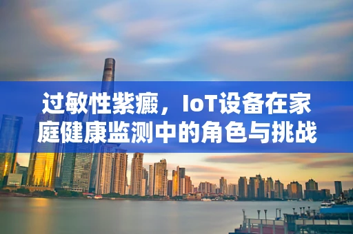 过敏性紫癜，IoT设备在家庭健康监测中的角色与挑战