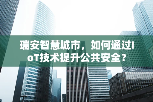 瑞安智慧城市，如何通过IoT技术提升公共安全？