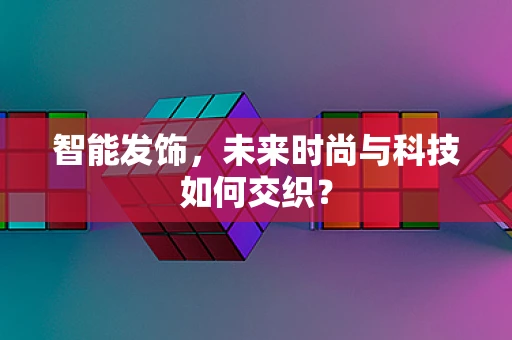 智能发饰，未来时尚与科技如何交织？