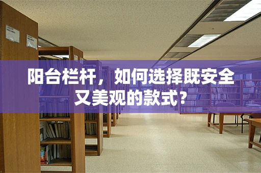 阳台栏杆，如何选择既安全又美观的款式？