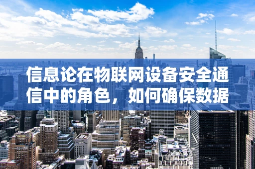 信息论在物联网设备安全通信中的角色，如何确保数据传输的‘无损’？