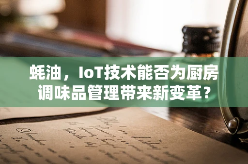 蚝油，IoT技术能否为厨房调味品管理带来新变革？