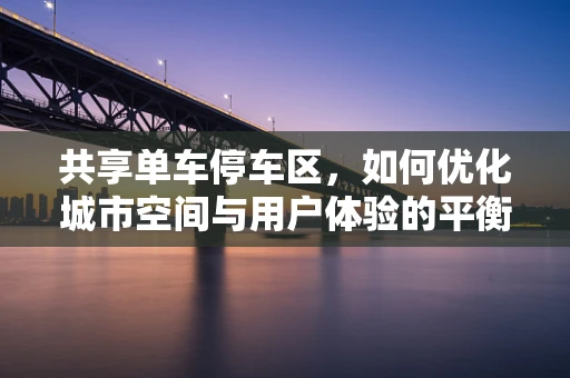 共享单车停车区，如何优化城市空间与用户体验的平衡？