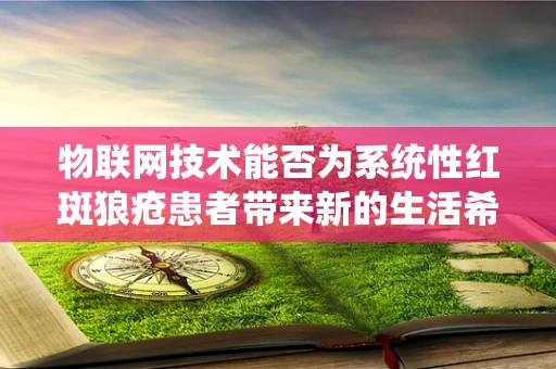 物联网技术能否为系统性红斑狼疮患者带来新的生活希望？