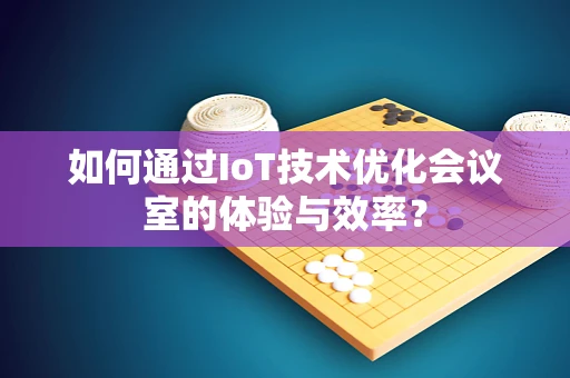 如何通过IoT技术优化会议室的体验与效率？