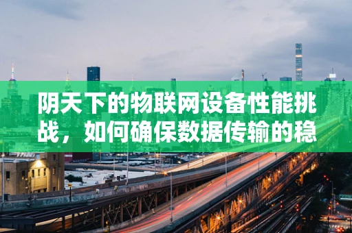 阴天下的物联网设备性能挑战，如何确保数据传输的稳定与安全？