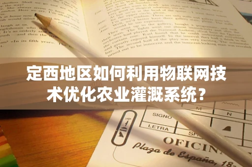 定西地区如何利用物联网技术优化农业灌溉系统？