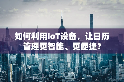 如何利用IoT设备，让日历管理更智能、更便捷？