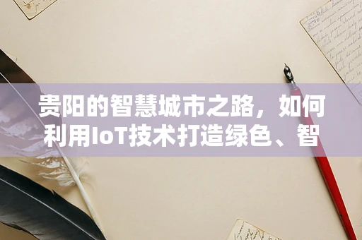 贵阳的智慧城市之路，如何利用IoT技术打造绿色、智能的未来？