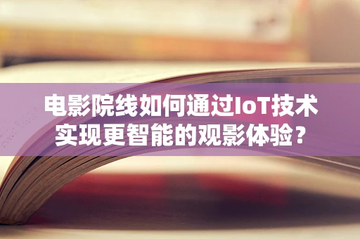 电影院线如何通过IoT技术实现更智能的观影体验？