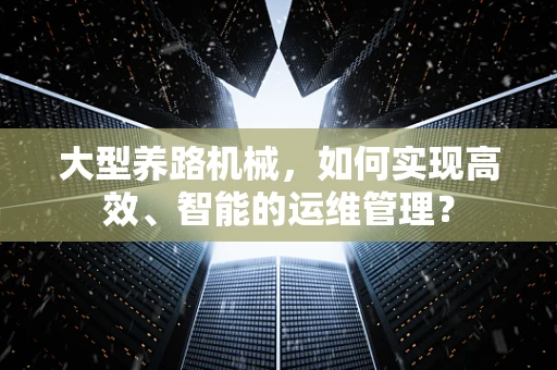 大型养路机械，如何实现高效、智能的运维管理？