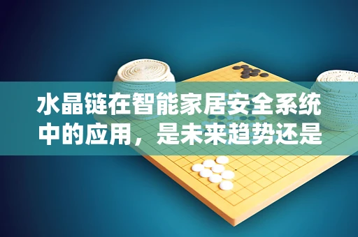 水晶链在智能家居安全系统中的应用，是未来趋势还是概念炒作？