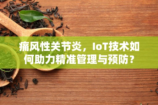 痛风性关节炎，IoT技术如何助力精准管理与预防？