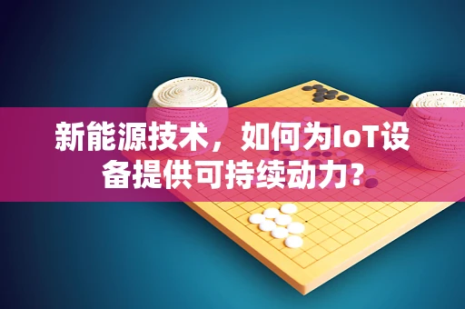 新能源技术，如何为IoT设备提供可持续动力？