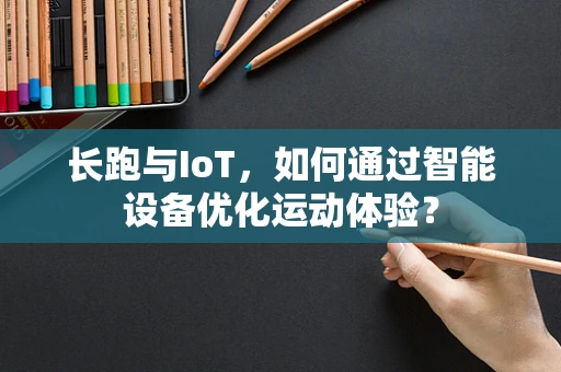 长跑与IoT，如何通过智能设备优化运动体验？