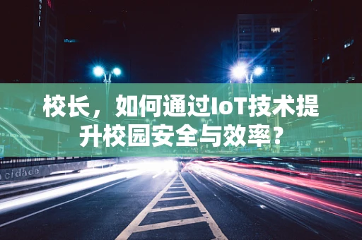 校长，如何通过IoT技术提升校园安全与效率？