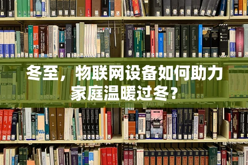 冬至，物联网设备如何助力家庭温暖过冬？