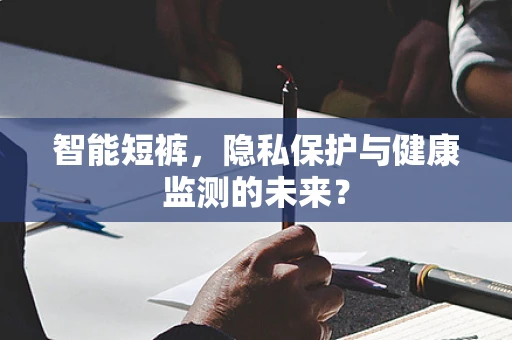 智能短裤，隐私保护与健康监测的未来？