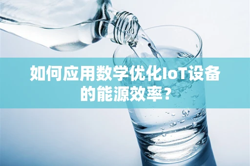 如何应用数学优化IoT设备的能源效率？