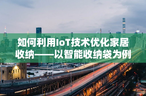 如何利用IoT技术优化家居收纳——以智能收纳袋为例