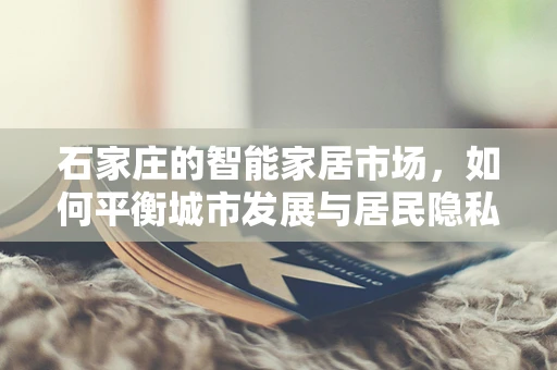 石家庄的智能家居市场，如何平衡城市发展与居民隐私保护？