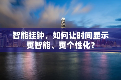 智能挂钟，如何让时间显示更智能、更个性化？