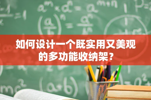 如何设计一个既实用又美观的多功能收纳架？