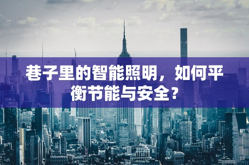 巷子里的智能照明，如何平衡节能与安全？