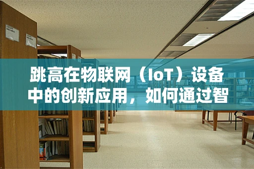 跳高在物联网（IoT）设备中的创新应用，如何通过智能传感器提升运动员表现？