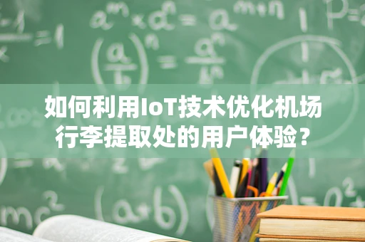 如何利用IoT技术优化机场行李提取处的用户体验？