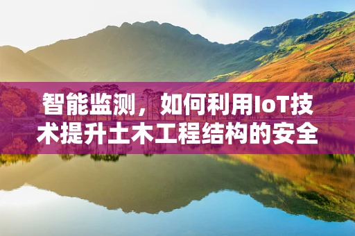 智能监测，如何利用IoT技术提升土木工程结构的安全性？