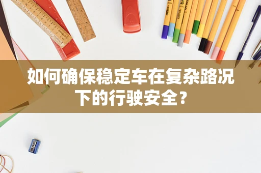 如何确保稳定车在复杂路况下的行驶安全？