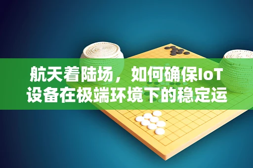 航天着陆场，如何确保IoT设备在极端环境下的稳定运行？